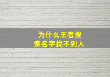 为什么王者搜索名字找不到人