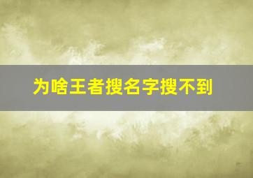 为啥王者搜名字搜不到