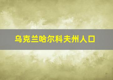 乌克兰哈尔科夫州人口