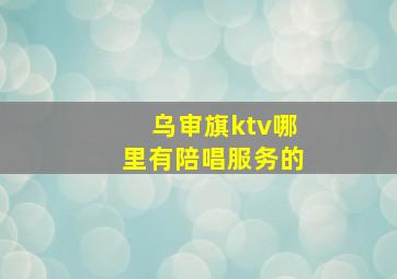 乌审旗ktv哪里有陪唱服务的