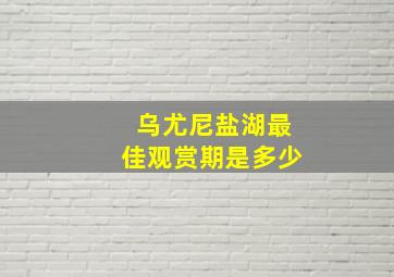 乌尤尼盐湖最佳观赏期是多少