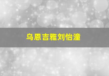 乌恩吉雅刘怡潼