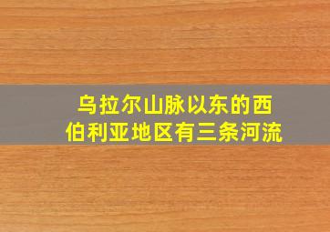 乌拉尔山脉以东的西伯利亚地区有三条河流