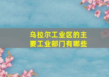 乌拉尔工业区的主要工业部门有哪些