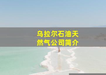 乌拉尔石油天然气公司简介