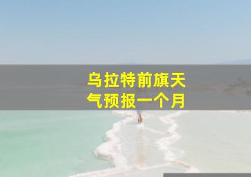 乌拉特前旗天气预报一个月