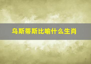 乌斯蒂斯比喻什么生肖