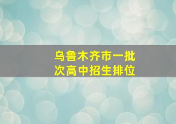 乌鲁木齐市一批次高中招生排位