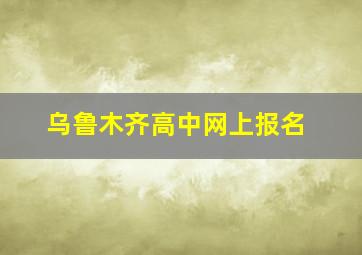 乌鲁木齐高中网上报名