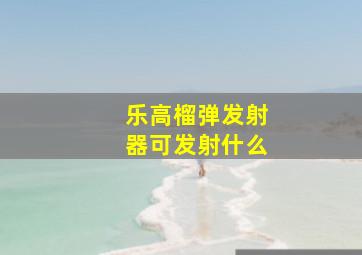 乐高榴弹发射器可发射什么