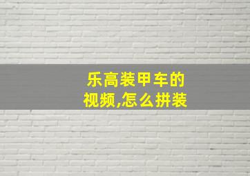 乐高装甲车的视频,怎么拼装