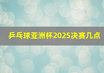 乒乓球亚洲杯2025决赛几点