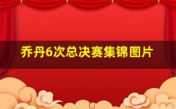 乔丹6次总决赛集锦图片