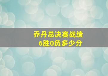 乔丹总决赛战绩6胜0负多少分