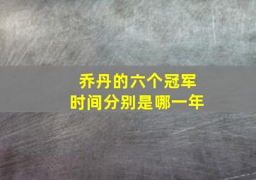 乔丹的六个冠军时间分别是哪一年