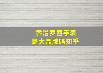 乔治罗西手表是大品牌吗知乎