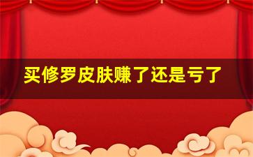 买修罗皮肤赚了还是亏了