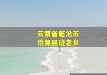 云南省临沧市沧源县班老乡