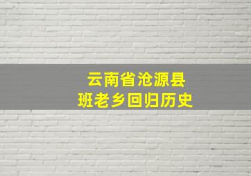 云南省沧源县班老乡回归历史