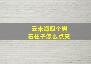 云来海四个岩石柱子怎么点亮