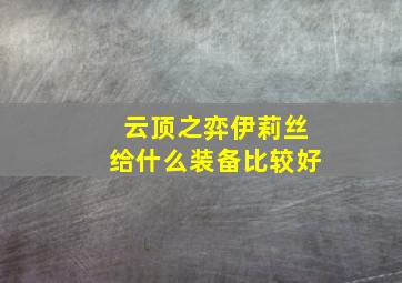 云顶之弈伊莉丝给什么装备比较好