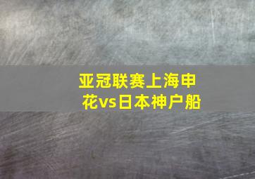 亚冠联赛上海申花vs日本神户船