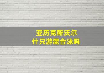 亚历克斯沃尔什只游混合泳吗