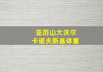 亚历山大沃尔卡诺夫斯基体重