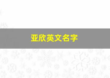 亚欣英文名字