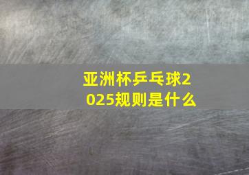 亚洲杯乒乓球2025规则是什么