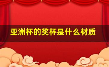 亚洲杯的奖杯是什么材质