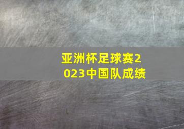 亚洲杯足球赛2023中国队成绩