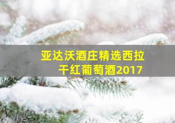 亚达沃酒庄精选西拉干红葡萄酒2017