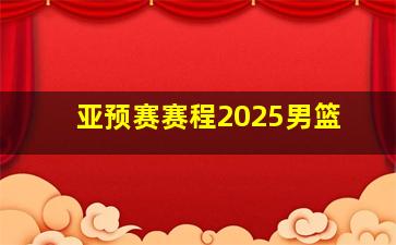 亚预赛赛程2025男篮