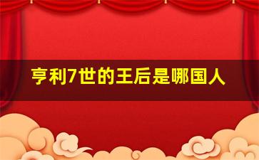 亨利7世的王后是哪国人