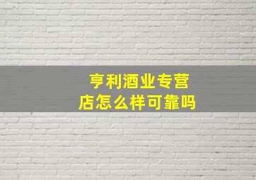 亨利酒业专营店怎么样可靠吗