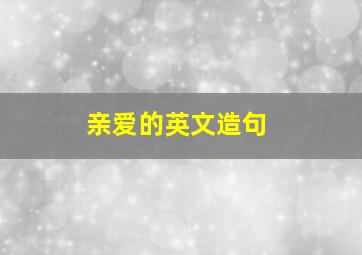 亲爱的英文造句