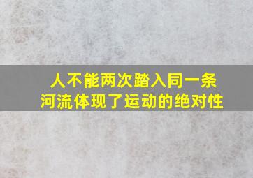 人不能两次踏入同一条河流体现了运动的绝对性