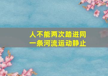 人不能两次踏进同一条河流运动静止