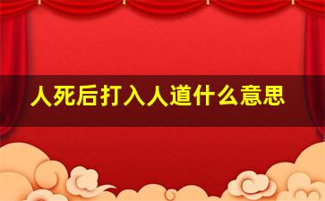 人死后打入人道什么意思