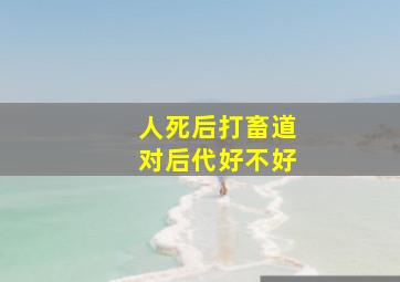 人死后打畜道对后代好不好