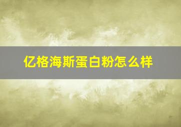 亿格海斯蛋白粉怎么样