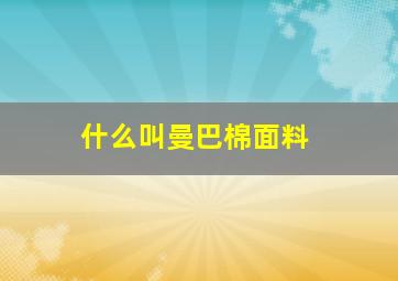 什么叫曼巴棉面料