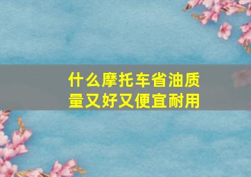 什么摩托车省油质量又好又便宜耐用