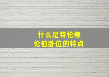 什么是特伦德伦伯卧位的特点