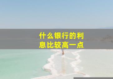 什么银行的利息比较高一点