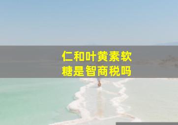 仁和叶黄素软糖是智商税吗