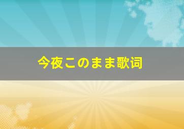 今夜このまま歌词