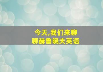 今天,我们来聊聊赫鲁晓夫英语