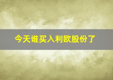 今天谁买入利欧股份了